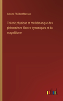 Théorie physique et mathématique des phénomènes électro-dynamiques et du magnétisme