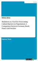 Mediation as a Tool for Overcoming Cultural Barriers in Negotiations. A Comparison between Germany, Brazil, France and Sweden