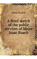 A Brief sketch of the public services of Major Isaac Roach: (English)
