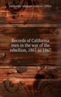 Records of California men in the war of the rebellion, 1861 to 1867