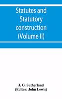 Statutes and statutory construction, including a discussion of legislative powers, constitutional regulations relative to the forms of legislation and to legislative procedure (Volume II)