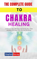 The Complete Guide to Chakra Healing: A Practical Guide To Chakra Healing For Stress Relief, Emotional Well-Being, And Restoring Vital Energy