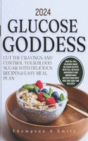 2024 Glucose Goddess: Cut The Craving And Control Your Blood Sugar With Delicious Recipes And Easy Meal Plan