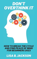 Don't overthink it: How to Break the Cycle and Find Peace of Mind for beginners 2023