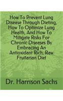 How To Prevent Lung Disease Through Dieting, How To Optimize Lung Health, And How To Mitigate Risks For Chronic Diseases By Embracing An Antioxidant Rich, Raw Fruitarian Diet