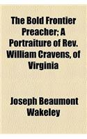 The Bold Frontier Preacher; A Portraiture of REV. William Cravens, of Virginia