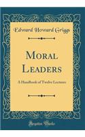 Moral Leaders: A Handbook of Twelve Lectures (Classic Reprint)