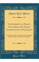 ConversiÃ³n En PiritÃº (Colombia) de Indios Cumanagotos Y Palenques: Con La PrÃ¡ctica Que Se Observa En La EnseÃ±anza de Los Naturales En Lengua Cumanagota (Classic Reprint)