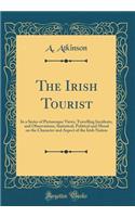 The Irish Tourist: In a Series of Picturesque Views, Travelling Incidents, and Observations, Statistical, Political and Moral on the Character and Aspect of the Irish 