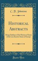 Historical Abstracts: Being Outlines of the History of Some of the Less Known States of Europe (Classic Reprint)