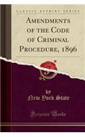 Amendments of the Code of Criminal Procedure, 1896 (Classic Reprint)