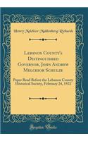 Lebanon County's Distinguished Governor, John Andrew Melchior Schulze: Paper Read Before the Lebanon County Historical Society, February 24, 1922 (Classic Reprint)