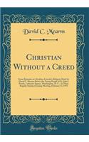 Christian Without a Creed: Some Remarks on Abraham Lincoln's Religion Made by David C. Mearns Before the Young People of St. John's Parish, Lafayette Square, Washington, D. C., at Their Regular Sunday Evening Meeting, February 13, 1955 (Classic Rep