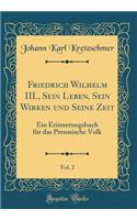 Friedrich Wilhelm III., Sein Leben, Sein Wirken und Seine Zeit, Vol. 2: Ein Erinnerungsbuch für das Preussische Volk (Classic Reprint)