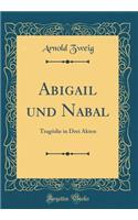 Abigail und Nabal: Tragödie in Drei Akten (Classic Reprint)