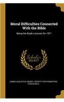 Moral Difficulties Connected With the Bible: Being the Boyle Lectures for 1871