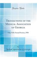 Transactions of the Medical Association of Georgia: Fifty Fifth Annual Session, 1904 (Classic Reprint)