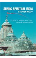 Seeing Spiritual India: A Guide to Temples, Holy Sites, Festivals and Traditions