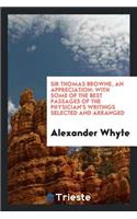 Sir Thomas Browne, an Appreciation: With Some of the Best Passages of the ...