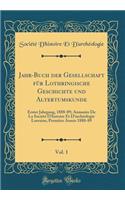 Jahr-Buch Der Gesellschaft FÃ¼r Lothringische Geschichte Und Altertumskunde, Vol. 1: Erster Jahrgang, 1888-89; Annuaire de la SociÃ©tÃ© d'Histoire Et d'ArchÃ©ologie Lorraine; PremiÃ¨re AnnÃ©e 1888-89 (Classic Reprint): Erster Jahrgang, 1888-89; Annuaire de la SociÃ©tÃ© d'Histoire Et d'ArchÃ©ologie Lorraine; PremiÃ¨re AnnÃ©e 1888-89 (Classic Reprint)