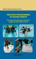 Precision Programming of Roving Robots Project-Based Fundamentals of Wheeled, Legged and Hybrid Mobile Robots: Project-based Fundamentals of Wheeled, Legged and Hybrid Mobile Robots