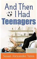 And Then I Had Teenagers