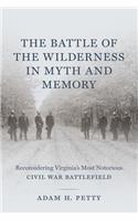 Battle of the Wilderness in Myth and Memory: Reconsidering Virginia's Most Notorious Civil War Battlefield