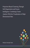 Projection-Based Clustering Through Self-Organization and Swarm Intelligence: Combining Cluster Analysis With the Visualization of High-Dimensional Data