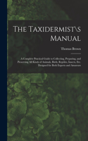 Taxidermist\s Manual: a Complete Practical Guide to Collecting, Preparing, and Preserving All Kinds of Animals, Birds, Reptiles, Insects, Etc. Designed for Both Experts a