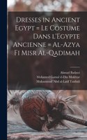 Dresses in Ancient Egypt = Le Costume Dans L'Egypte Ancienne = Al-Azya Fi Misr Al-qadimah