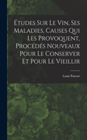 Études Sur Le Vin, Ses Maladies, Causes Qui Les Provoquent, Procédés Nouveaux Pour Le Conserver Et Pour Le Vieillir