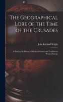 Geographical Lore of the Time of the Crusades; a Study in the History of Medieval Science and Tradition in Western Europe