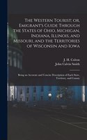 Western Tourist; or, Emigrant's Guide Through the States of Ohio, Michigan, Indiana, Illinois, and Missouri, and the Territories of Wisconsin and Iowa