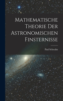 Mathematische Theorie Der Astronomischen Finsternisse