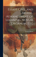 Essays Civil and Moral, Advancement of Learning, Novum Organum, Etc