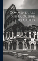 Commentaires Sur La Guerre Des Gaules: Livres I, Ii, Iii Et Iv