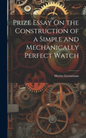 Prize Essay On the Construction of a Simple and Mechanically Perfect Watch