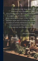 Gründliche Nachricht wegen des ohnweit der Stadt Meissen, bey dem Dorff Gasern, im vorigen 1714 Jahr gefundenen und von vielen Menschen mit guten Nutzen gebrauchten Mineralischen Gesundheit-Wassers, oder vielmehr Sauer-Brunnens.