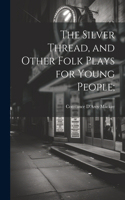 Silver Thread, and Other Folk Plays for Young People;