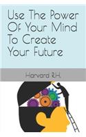 Use The Power Of Your Mind To Create Your Future