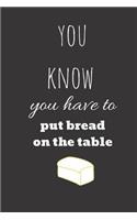 you know you have to put bread on the table