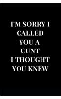 I'm Sorry I Called You a Cunt I Thought You Knew: Funny Cunt Lined Notebook Journal