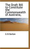 The Draft Bill to Constitute the Commonwealth of Australia,