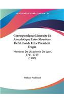 Correspondance Litteraire Et Anecdotique Entre Monsieur De St. Fonds Et Le President Dugas: Membres De L'Academie De Lyon, 1711-1739 (1900)