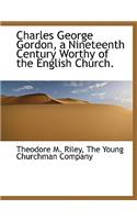 Charles George Gordon, a Nineteenth Century Worthy of the English Church.