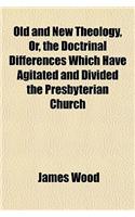 Old and New Theology, Or, the Doctrinal Differences Which Have Agitated and Divided the Presbyterian Church