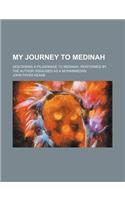 My Journey to Medinah; Describing a Pilgrimage to Medinah, Performed by the Author Disguised as a Mohammedan