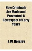 How Criminals Are Made and Prevented; A Retrospect of Forty Years