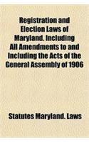 Registration and Election Laws of Maryland. Including All Amendments to and Including the Acts of the General Assembly of 1906