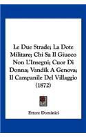 Le Due Strade; La Dote Militare; Chi Sa Il Giuoco Non L'Insegni; Cuor Di Donna; Vandik A Genova; Il Campanile Del Villaggio (1872)